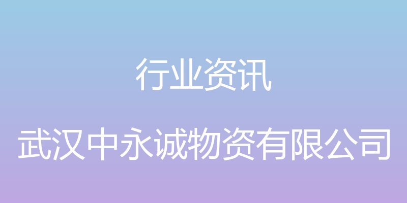 行业资讯 - 武汉中永诚物资有限公司