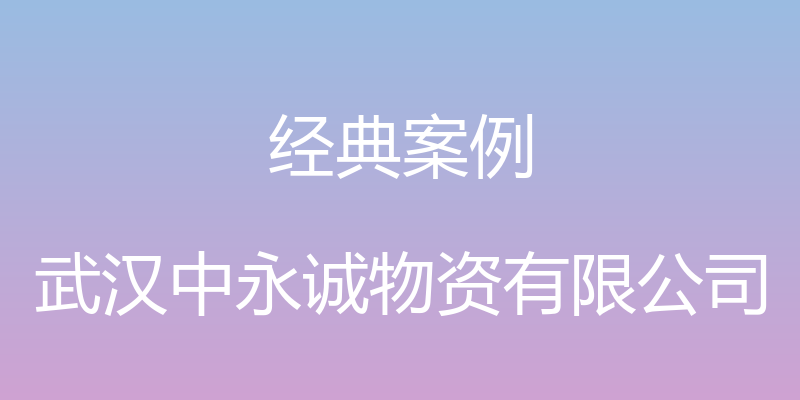 经典案例 - 武汉中永诚物资有限公司