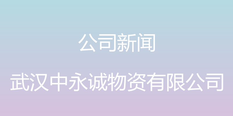 公司新闻 - 武汉中永诚物资有限公司